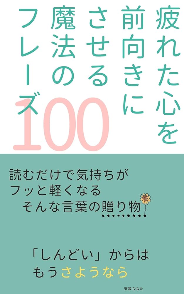 Amazon.co.jp: 疲れた心を前向きにさせる魔法のフレーズ100 eBook : 天音 ひなた: Kindle Store