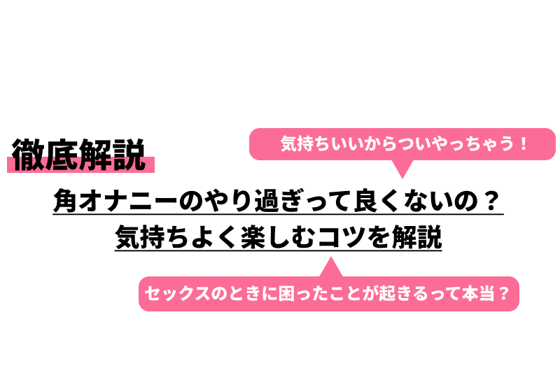 角オナニーの正しい流れややり方を解説、どう最高に気持ちよくするの？