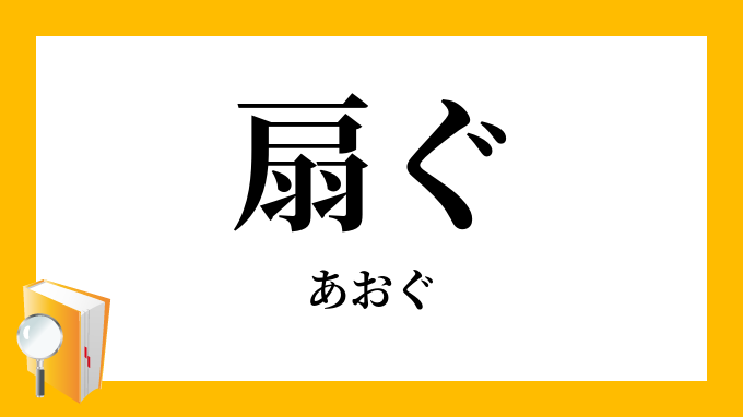 扇ぐ・煽ぐ」 あおぐ の意味